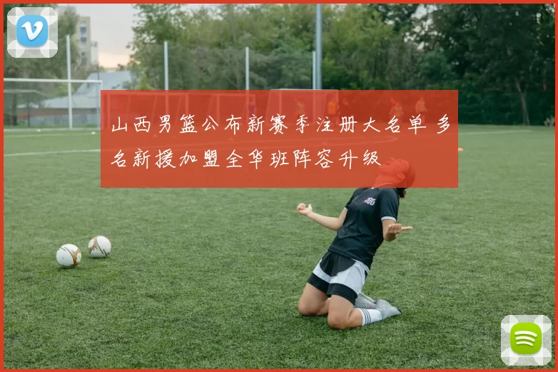 山西男篮公布新赛季注册大名单 多名新援加盟全华班阵容升级