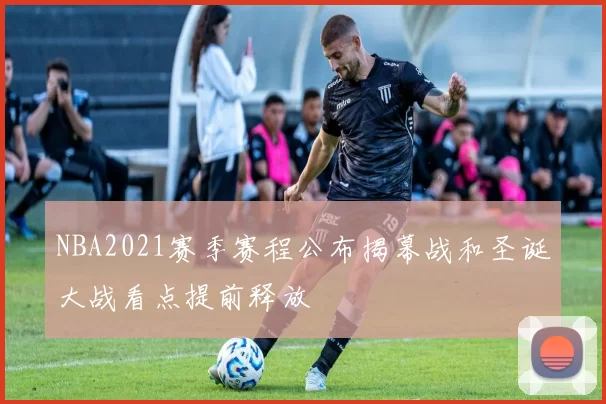 NBA2021赛季赛程公布揭幕战和圣诞大战看点提前释放