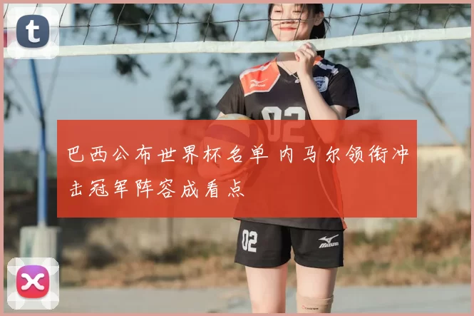 巴西公布世界杯名单 内马尔领衔冲击冠军阵容成看点