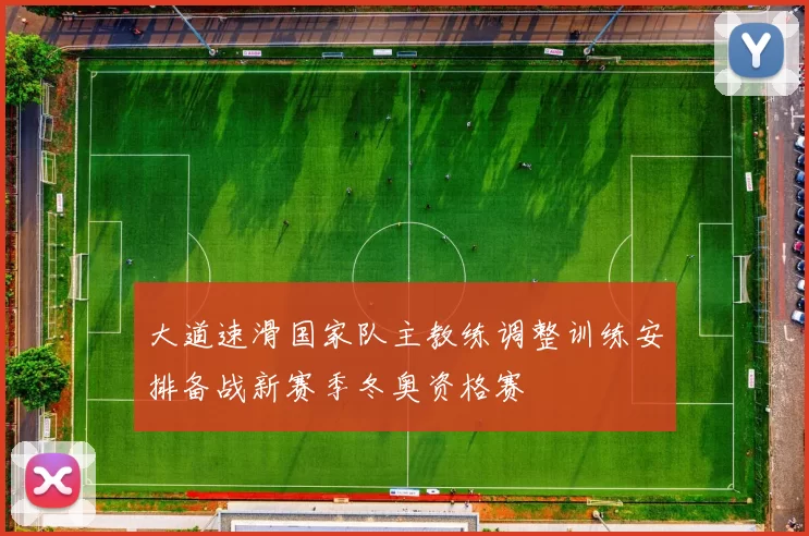 大道速滑国家队主教练调整训练安排备战新赛季冬奥资格赛