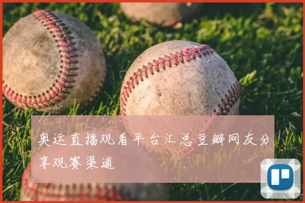 奥运直播观看平台汇总豆瓣网友分享观赛渠道