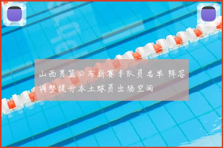 山西男篮公布新赛季队员名单 阵容调整提升本土球员出场空间