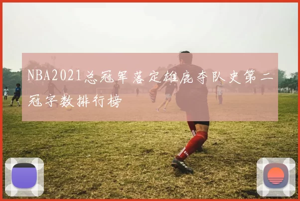 NBA2021总冠军落定雄鹿夺队史第二冠字数排行榜