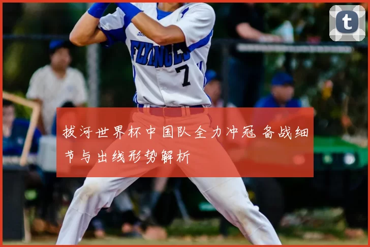 拔河世界杯中国队全力冲冠 备战细节与出线形势解析