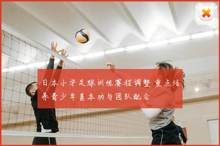 日本小学足球训练赛程调整 重点培养青少年基本功与团队配合