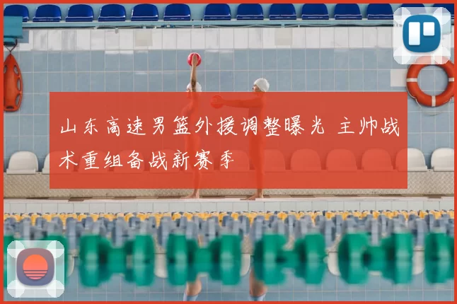 山东高速男篮外援调整曝光 主帅战术重组备战新赛季