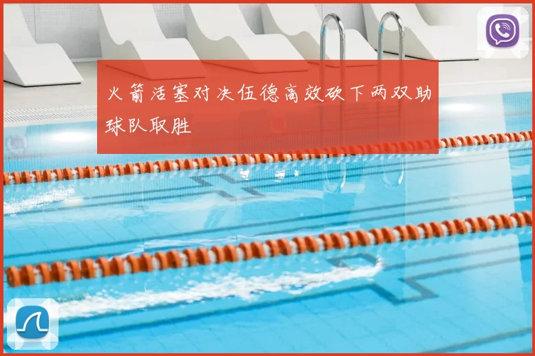 火箭活塞对决伍德高效砍下两双助球队取胜