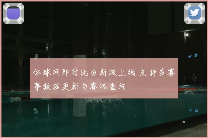 体球网即时比分新版上线 支持多赛事数据更新与赛况查询