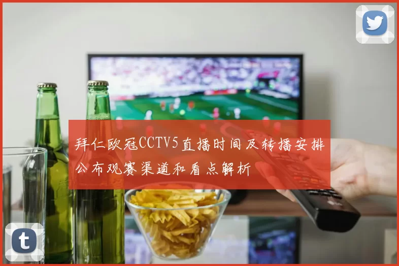 拜仁欧冠CCTV5直播时间及转播安排公布观赛渠道和看点解析