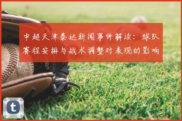 中超天津泰达新闻事件解读：球队赛程安排与战术调整对表现的影响
