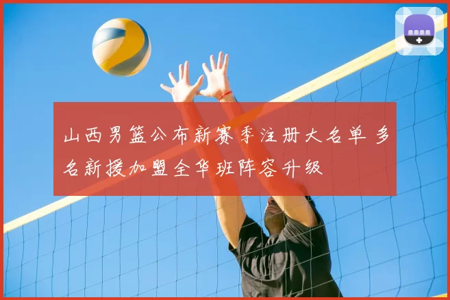 山西男篮公布新赛季注册大名单 多名新援加盟全华班阵容升级