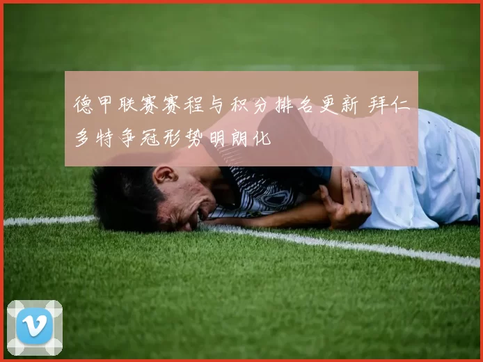 德甲联赛赛程与积分排名更新 拜仁多特争冠形势明朗化