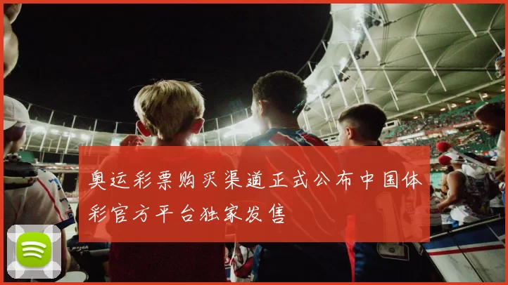 奥运彩票购买渠道正式公布中国体彩官方平台独家发售
