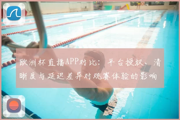 欧洲杯直播APP对比:平台授权、清晰度与延迟差异对观赛体验的影响