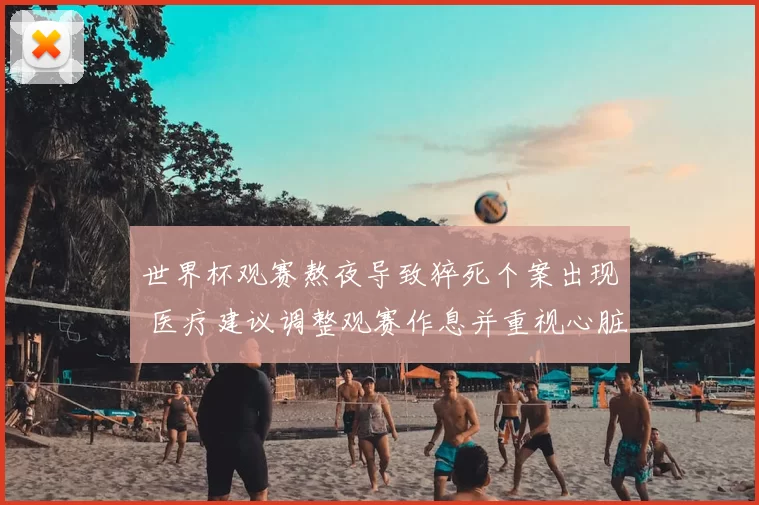 世界杯观赛熬夜导致猝死个案出现 医疗建议调整观赛作息并重视心脏健康