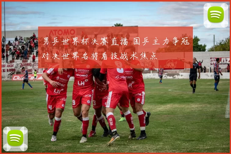 男乒世界杯决赛直播 国乒主力争冠对决世界名将看技战术焦点