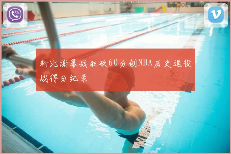 科比谢幕战狂砍60分创NBA历史退役战得分纪录