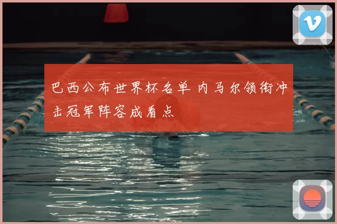 巴西公布世界杯名单 内马尔领衔冲击冠军阵容成看点