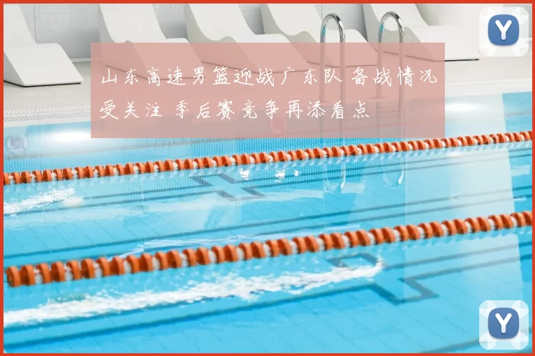 山东高速男篮迎战广东队 备战情况受关注 季后赛竞争再添看点