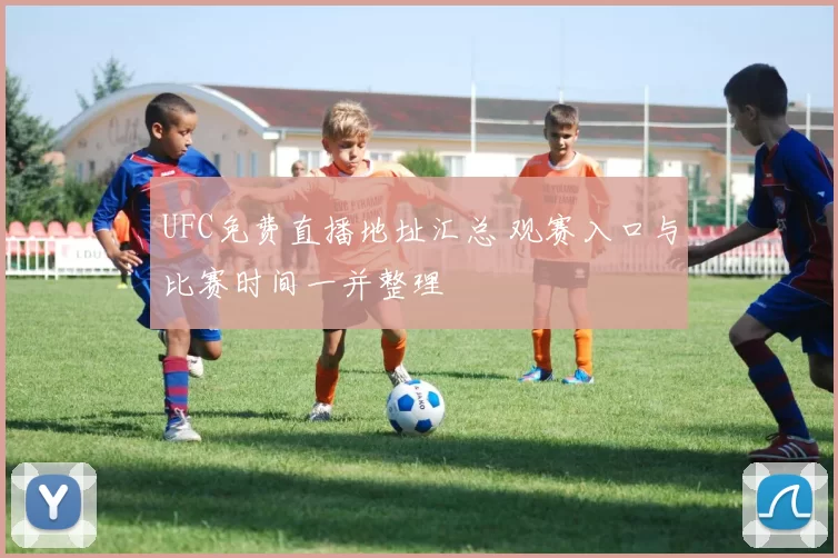 UFC免费直播地址汇总 观赛入口与比赛时间一并整理