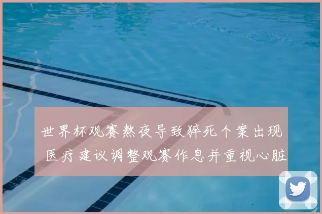 世界杯观赛熬夜导致猝死个案出现 医疗建议调整观赛作息并重视心脏健康