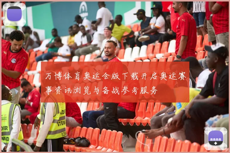 万博体育奥运会版下载开启奥运赛事资讯浏览与备战参考服务