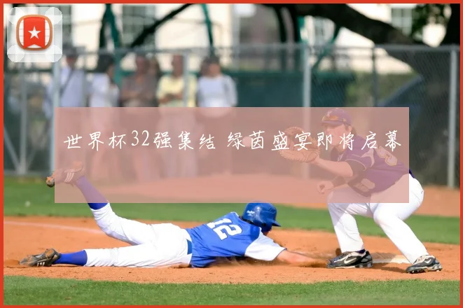 世界杯32强集结 绿茵盛宴即将启幕