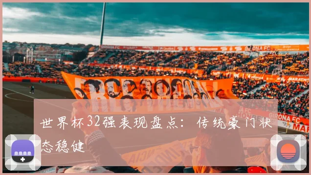 世界杯32强表现盘点：传统豪门状态稳健