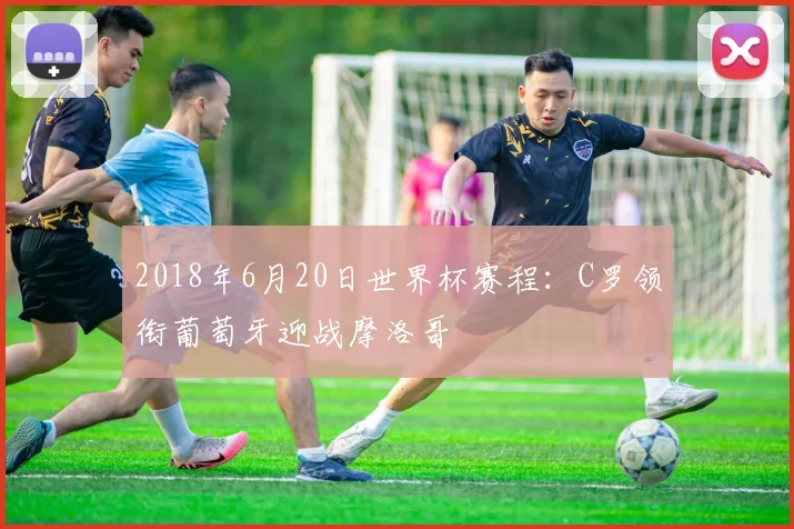 2018年6月20日世界杯赛程：C罗领衔葡萄牙迎战摩洛哥