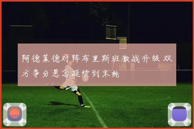 阿德莱德对阵布里斯班激战升级 双方争分悬念延续到末轮