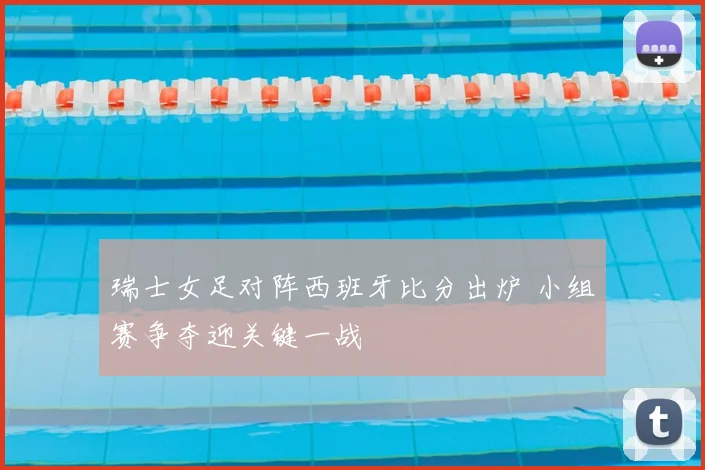 瑞士女足对阵西班牙比分出炉 小组赛争夺迎关键一战